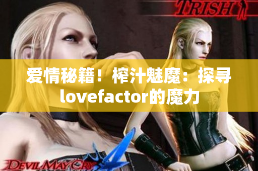 爱情秘籍！榨汁魅魔：探寻lovefactor的魔力