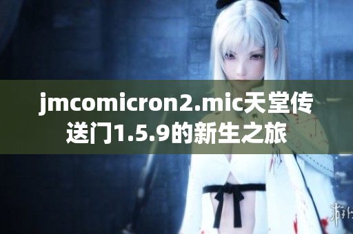 jmcomicron2.mic天堂传送门1.5.9的新生之旅