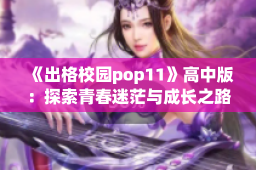 《出格校园pop11》高中版：探索青春迷茫与成长之路