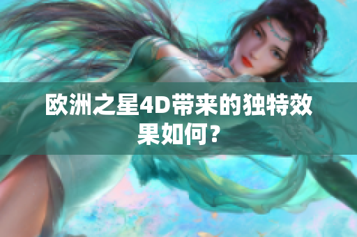 欧洲之星4D带来的独特效果如何？