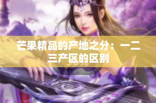 芒果精品的产地之分：一二三产区的区别