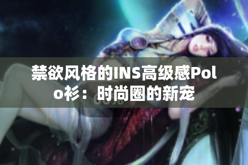 禁欲风格的INS高级感Polo衫：时尚圈的新宠