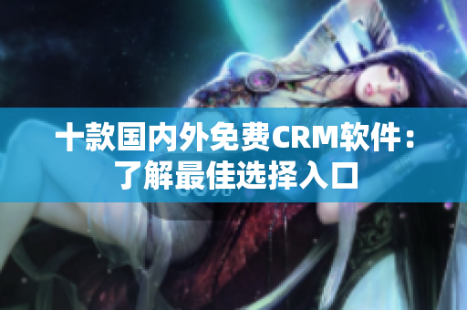 十款国内外免费CRM软件：了解最佳选择入口