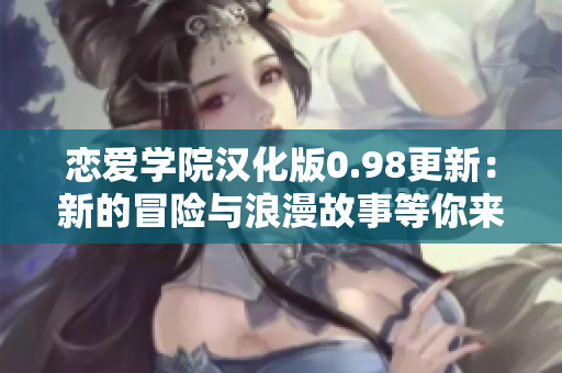 恋爱学院汉化版0.98更新：新的冒险与浪漫故事等你来探索