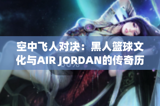 空中飞人对决：黑人篮球文化与AIR JORDAN的传奇历程