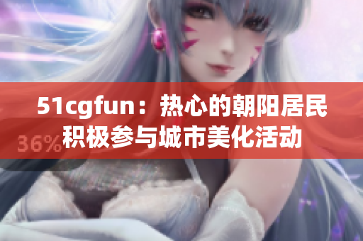 51cgfun：热心的朝阳居民积极参与城市美化活动