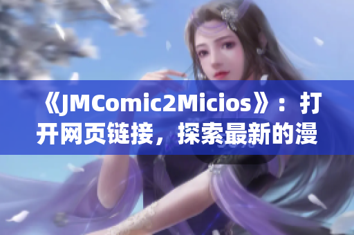 《JMComic2Micios》：打开网页链接，探索最新的漫画和猫咪世界