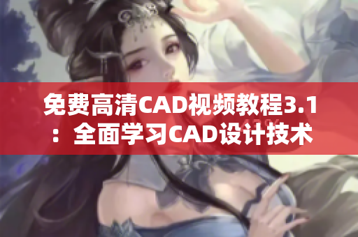 免费高清CAD视频教程3.1：全面学习CAD设计技术