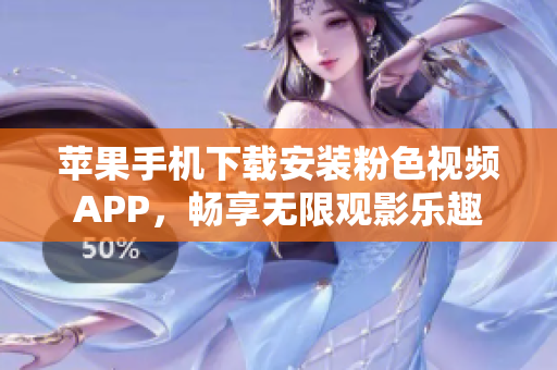 苹果手机下载安装粉色视频APP，畅享无限观影乐趣