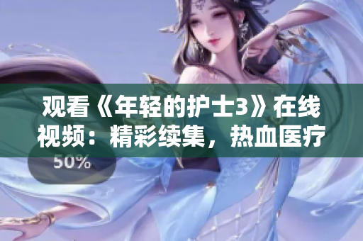 观看《年轻的护士3》在线视频：精彩续集，热血医疗新篇章