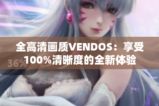 全高清画质VENDOS：享受100%清晰度的全新体验