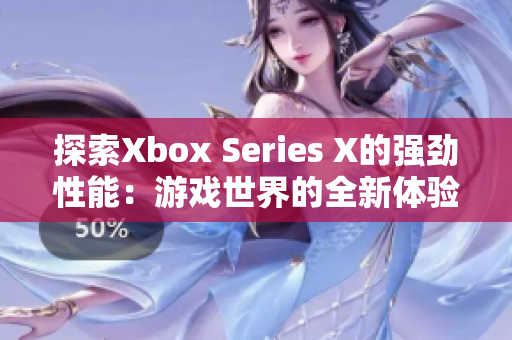 探索Xbox Series X的强劲性能：游戏世界的全新体验