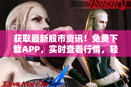 获取最新股市资讯！免费下载APP，实时查看行情，轻松把握投资机会！