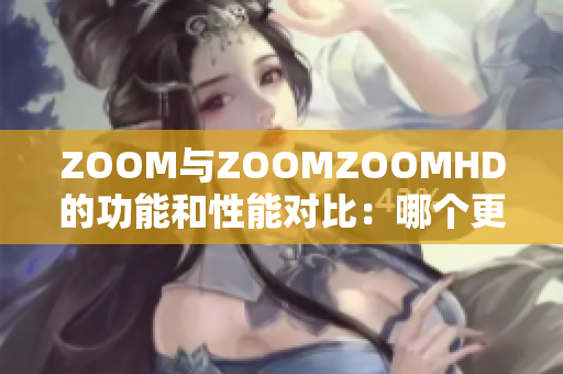 ZOOM与ZOOMZOOMHD的功能和性能对比：哪个更适合你？