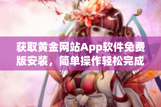 获取黄金网站App软件免费版安装，简单操作轻松完成