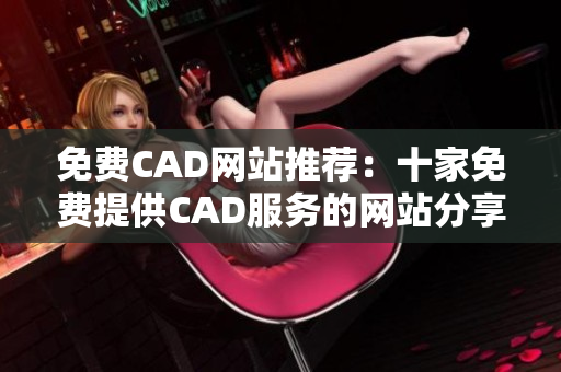 免费CAD网站推荐：十家免费提供CAD服务的网站分享