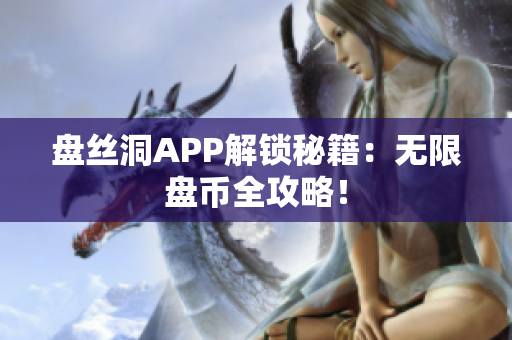 盘丝洞APP解锁秘籍：无限盘币全攻略！