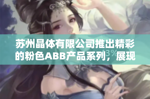 苏州晶体有限公司推出精彩的粉色ABB产品系列，展现亮丽工业美感