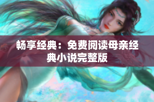 畅享经典：免费阅读母亲经典小说完整版