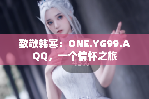 致敬韩寒：ONE.YG99.AQQ，一个情怀之旅