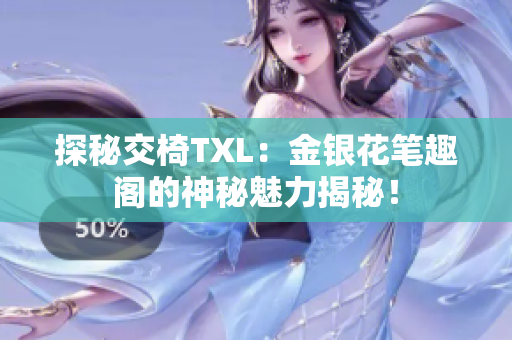 探秘交椅TXL：金银花笔趣阁的神秘魅力揭秘！