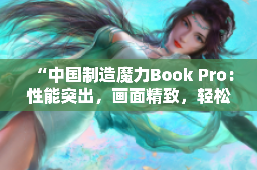 “中国制造魔力Book Pro：性能突出，画面精致，轻松应对多任务”