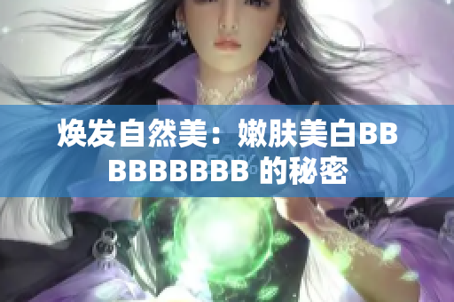 焕发自然美：嫩肤美白BBBBBBBBB 的秘密