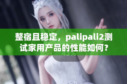 整宿且稳定，palipali2测试家用产品的性能如何？