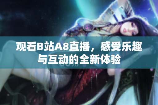 观看B站A8直播，感受乐趣与互动的全新体验