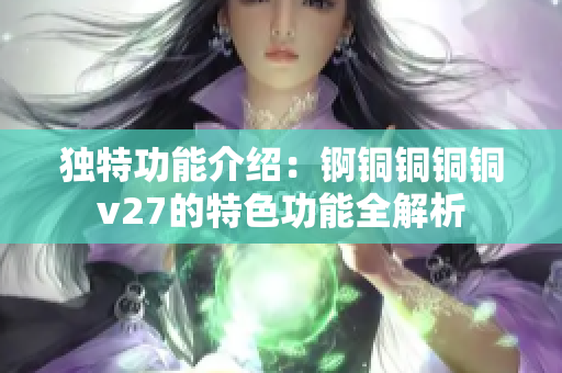 独特功能介绍：锕铜铜铜铜v27的特色功能全解析