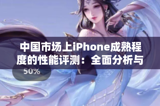 中国市场上iPhone成熟程度的性能评测：全面分析与实测