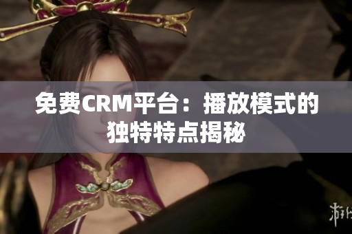 免费CRM平台：播放模式的独特特点揭秘