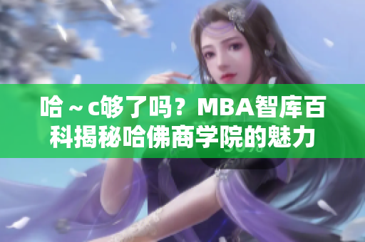 哈～c够了吗？MBA智库百科揭秘哈佛商学院的魅力