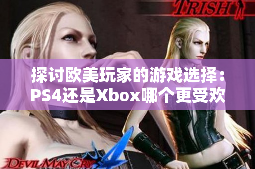 探讨欧美玩家的游戏选择：PS4还是Xbox哪个更受欢迎？