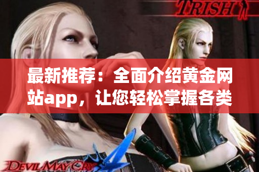 最新推荐：全面介绍黄金网站app，让您轻松掌握各类黄金投资平台