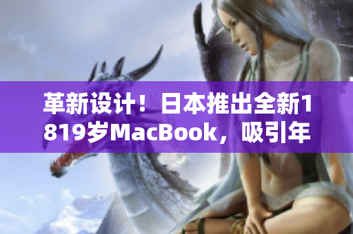 革新设计！日本推出全新1819岁MacBook，吸引年轻一代