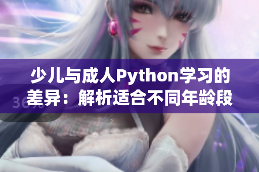 少儿与成人Python学习的差异：解析适合不同年龄段的编程教育