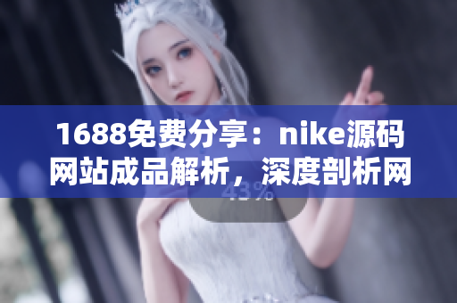 1688免费分享：nike源码网站成品解析，深度剖析网站构建与设计秘籍