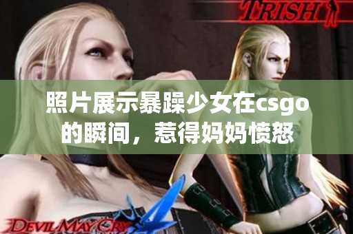 照片展示暴躁少女在csgo的瞬间，惹得妈妈愤怒