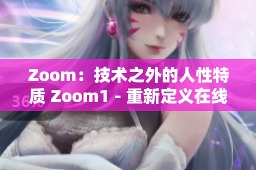 Zoom：技术之外的人性特质 Zoom1 - 重新定义在线交流