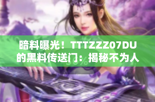 暗料曝光！TTTZZZ07DU的黑料传送门：揭秘不为人知的秘密