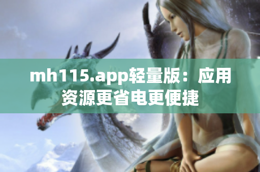 mh115.app轻量版：应用资源更省电更便捷