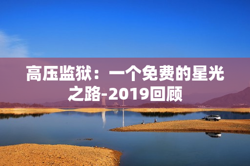 高压监狱：一个免费的星光之路-2019回顾