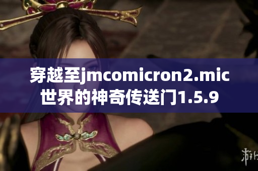 穿越至jmcomicron2.mic世界的神奇传送门1.5.9