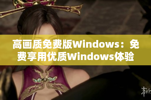 高画质免费版Windows：免费享用优质Windows体验