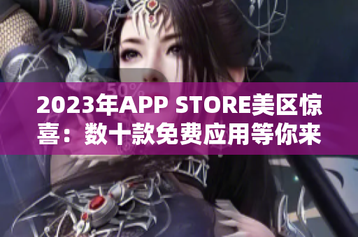 2023年APP STORE美区惊喜：数十款免费应用等你来体验！