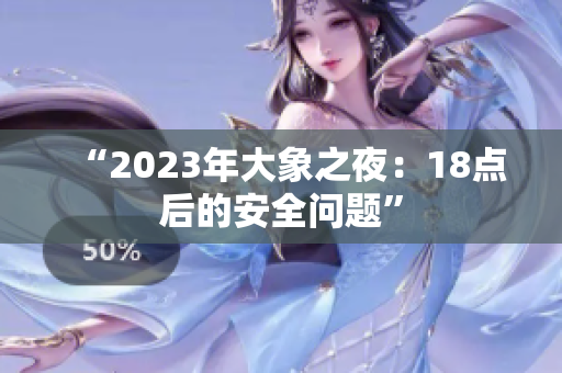 “2023年大象之夜：18点后的安全问题”