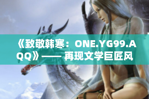 《致敬韩寒：ONE.YG99.AQQ》—— 再现文学巨匠风采