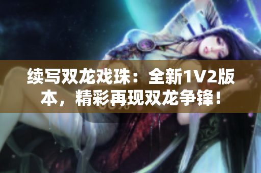 续写双龙戏珠：全新1V2版本，精彩再现双龙争锋！