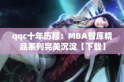 qqc十年历程：MBA智库精品系列完美沉淀【下载】